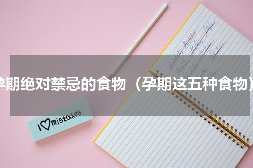 孕期绝对禁忌的食物（孕期这五种食物）