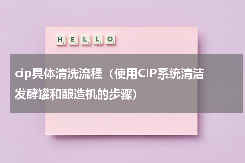 cip具体清洗流程（使用CIP系统清洁发酵罐和酿造机的步骤）