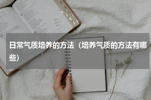 日常气质培养的方法（培养气质的方法有哪些）