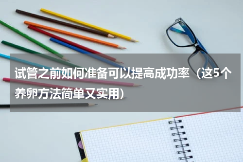 试管之前如何准备可以提高成功率（这5个养卵方法简单又实用）