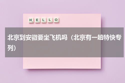 北京到安徽要坐飞机吗（北京有一趟特快专列）