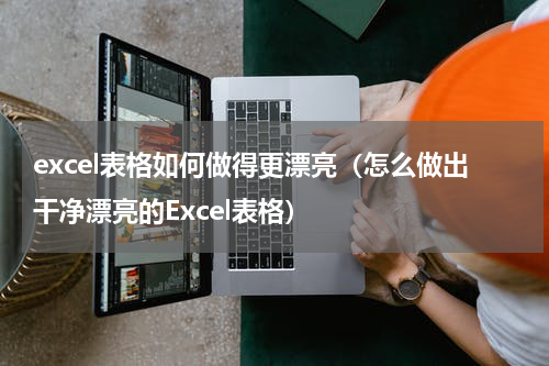 excel表格如何做得更漂亮（怎么做出干净漂亮的Excel表格）