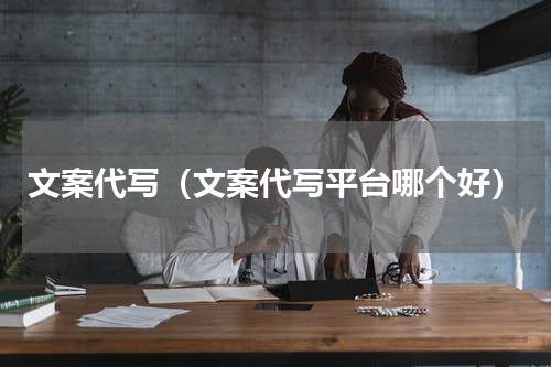 文案代写（文案代写平台哪个好）