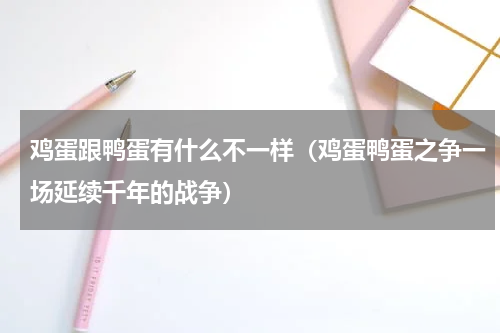 鸡蛋跟鸭蛋有什么不一样（鸡蛋鸭蛋之争一场延续千年的战争）