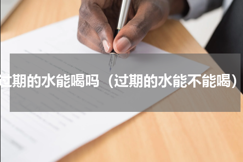 过期的水能喝吗（过期的水能不能喝）