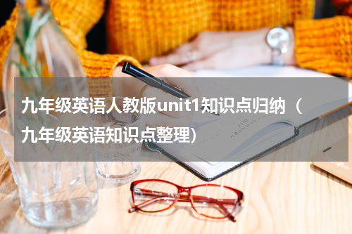 九年级英语人教版unit1知识点归纳（九年级英语知识点整理）
