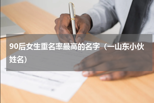 90后女生重名率最高的名字（一山东小伙姓名）