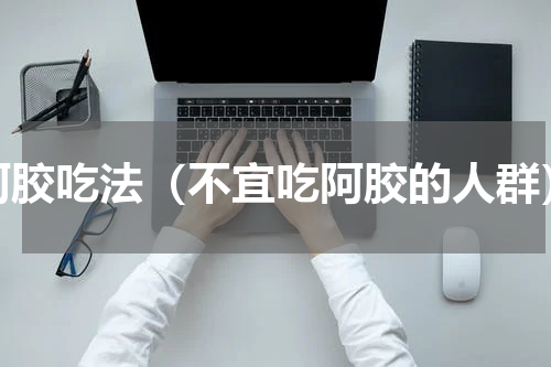阿胶吃法（不宜吃阿胶的人群）