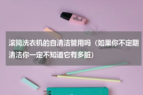 滚筒洗衣机的自清洁管用吗（如果你不定期清洁你一定不知道它有多脏）