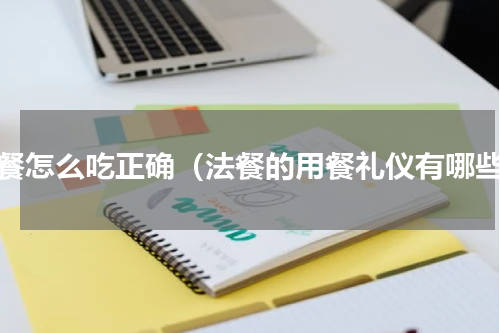 法餐怎么吃正确（法餐的用餐礼仪有哪些）