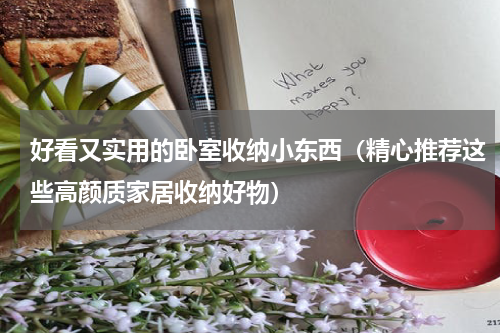 好看又实用的卧室收纳小东西（精心推荐这些高颜质家居收纳好物）