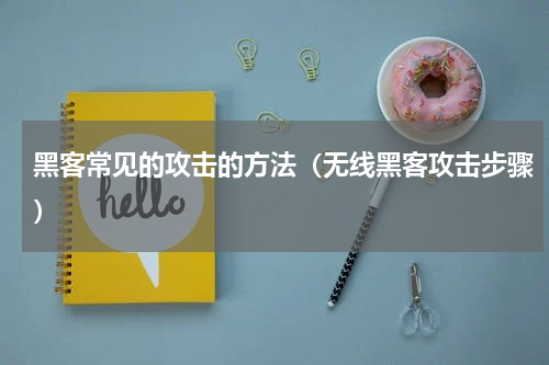 黑客常见的攻击的方法（无线黑客攻击步骤）
