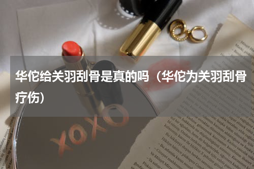 华佗给关羽刮骨是真的吗（华佗为关羽刮骨疗伤）
