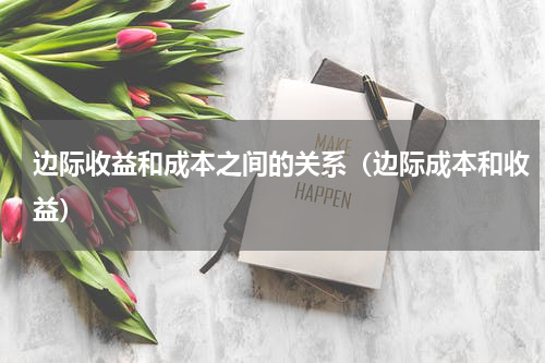 边际收益和成本之间的关系（边际成本和收益）