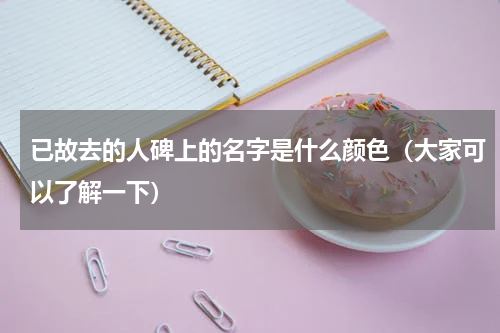 已故去的人碑上的名字是什么颜色（大家可以了解一下）