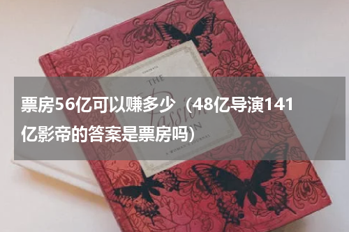 票房56亿可以赚多少（48亿导演141亿影帝的答案是票房吗）