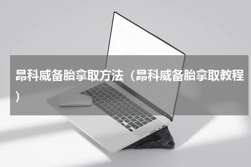 昂科威备胎拿取方法（昂科威备胎拿取教程）