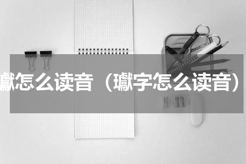 瓛怎么读音（瓛字怎么读音）