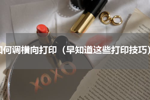 如何调横向打印（早知道这些打印技巧）