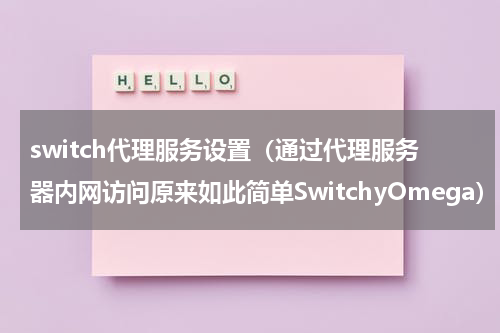switch代理服务设置（通过代理服务器内网访问原来如此简单SwitchyOmega）