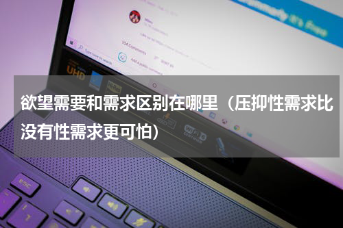 欲望需要和需求区别在哪里（压抑性需求比没有性需求更可怕）