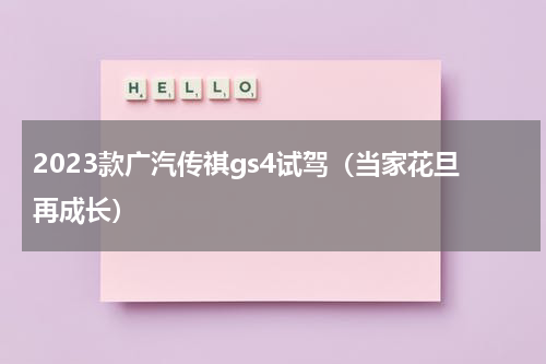 2023款广汽传祺gs4试驾（当家花旦再成长）