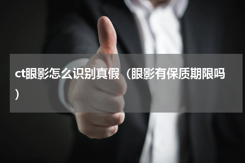 ct眼影怎么识别真假（眼影有保质期限吗）