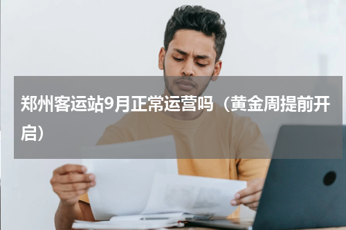 郑州客运站9月正常运营吗（黄金周提前开启）