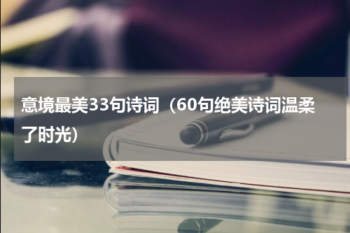 意境最美33句诗词（60句绝美诗词温柔了时光）