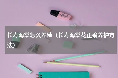 长寿海棠怎么养殖（长寿海棠花正确养护方法）