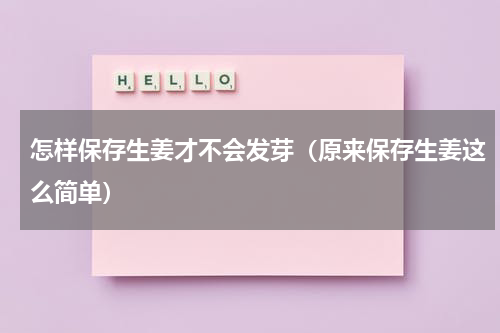 怎样保存生姜才不会发芽（原来保存生姜这么简单）