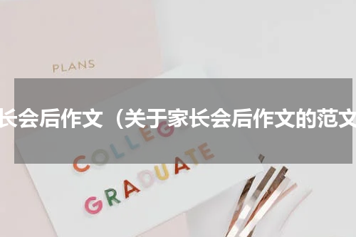 家长会后作文（关于家长会后作文的范文）