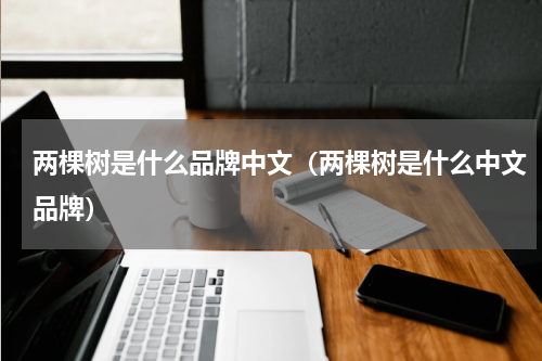 两棵树是什么品牌中文（两棵树是什么中文品牌）