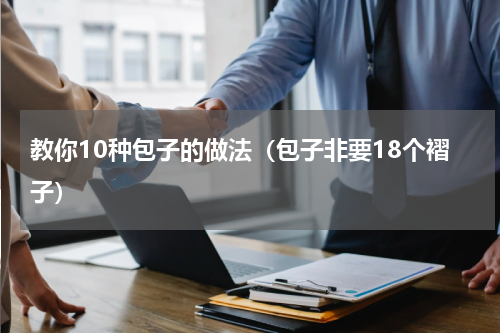 教你10种包子的做法（包子非要18个褶子）