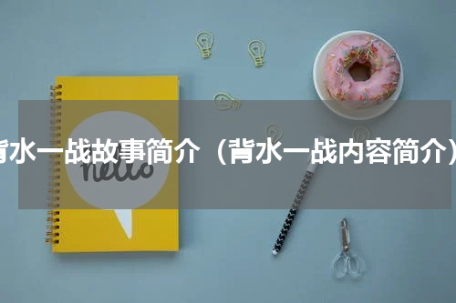 背水一战故事简介（背水一战内容简介）