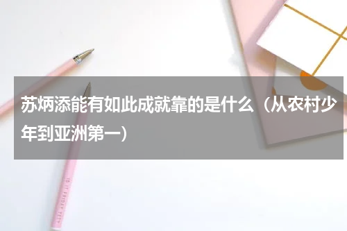 苏炳添能有如此成就靠的是什么（从农村少年到亚洲第一）