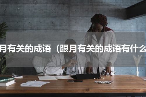 跟月有关的成语（跟月有关的成语有什么）