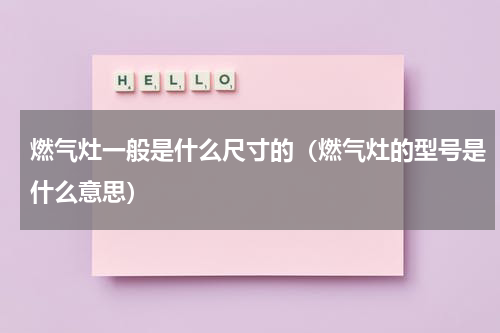 燃气灶一般是什么尺寸的（燃气灶的型号是什么意思）