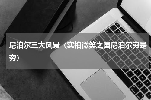 尼泊尔三大风景（实拍微笑之国尼泊尔穷是穷）