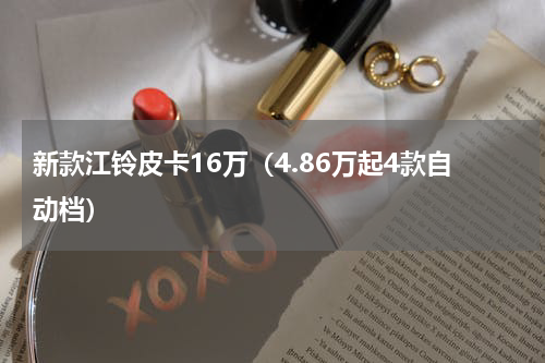 新款江铃皮卡16万（4.86万起4款自动档）