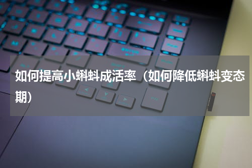 如何提高小蝌蚪成活率（如何降低蝌蚪变态期）