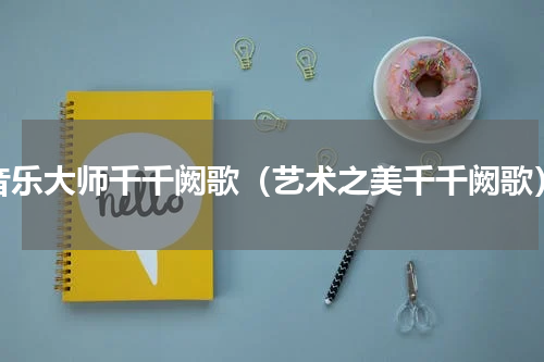 音乐大师千千阙歌（艺术之美千千阙歌）