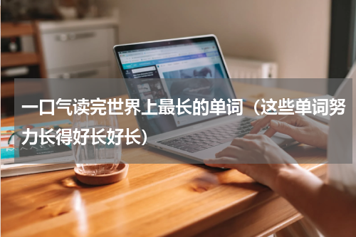 一口气读完世界上最长的单词（这些单词努力长得好长好长）