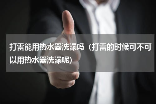 打雷能用热水器洗澡吗（打雷的时候可不可以用热水器洗澡呢）