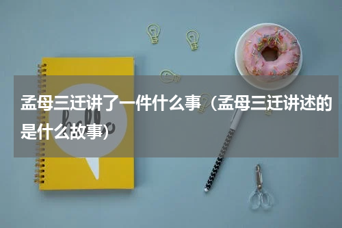 孟母三迁讲了一件什么事（孟母三迁讲述的是什么故事）