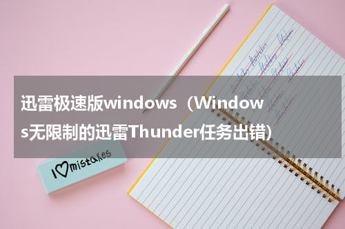 迅雷极速版windows（Windows无限制的迅雷Thunder任务出错）