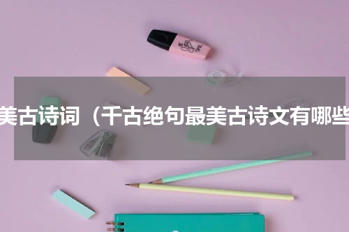 最美古诗词（千古绝句最美古诗文有哪些）