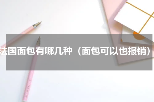 法国面包有哪几种（面包可以也报销）
