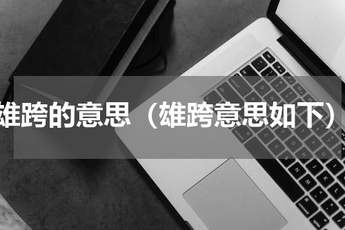 雄跨的意思（雄跨意思如下）