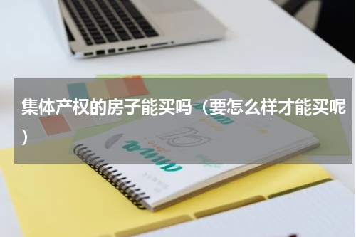 集体产权的房子能买吗（要怎么样才能买呢）